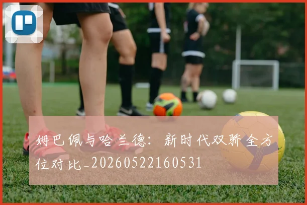 姆巴佩与哈兰德：新时代双骄全方位对比_20260522160531