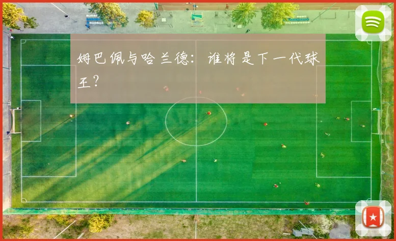 姆巴佩与哈兰德：谁将是下一代球王？